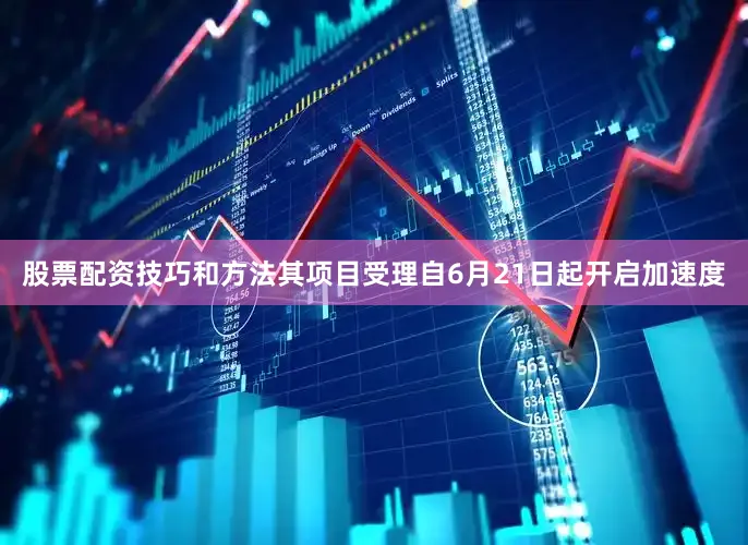 股票配资技巧和方法其项目受理自6月21日起开启加速度