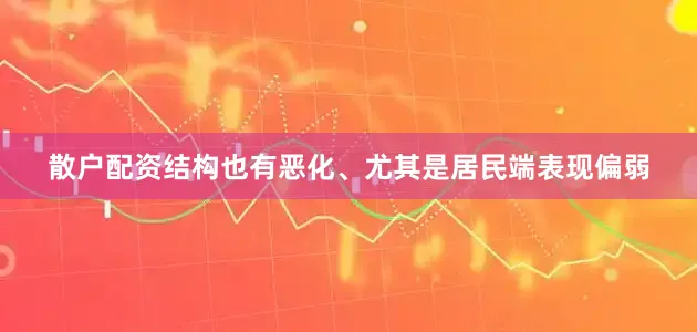 散户配资结构也有恶化、尤其是居民端表现偏弱