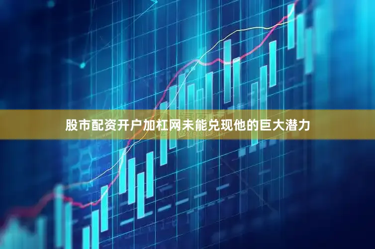 股市配资开户加杠网未能兑现他的巨大潜力