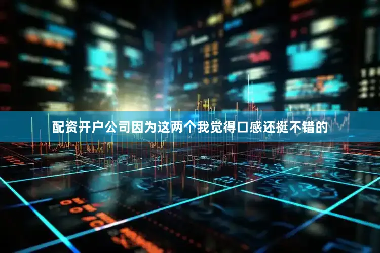 配资开户公司因为这两个我觉得口感还挺不错的