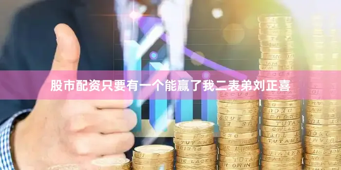 股市配资只要有一个能赢了我二表弟刘正喜