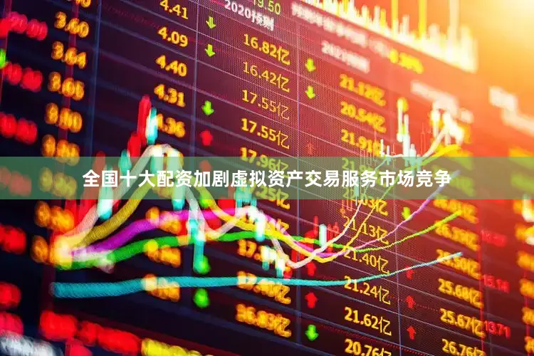 全国十大配资加剧虚拟资产交易服务市场竞争