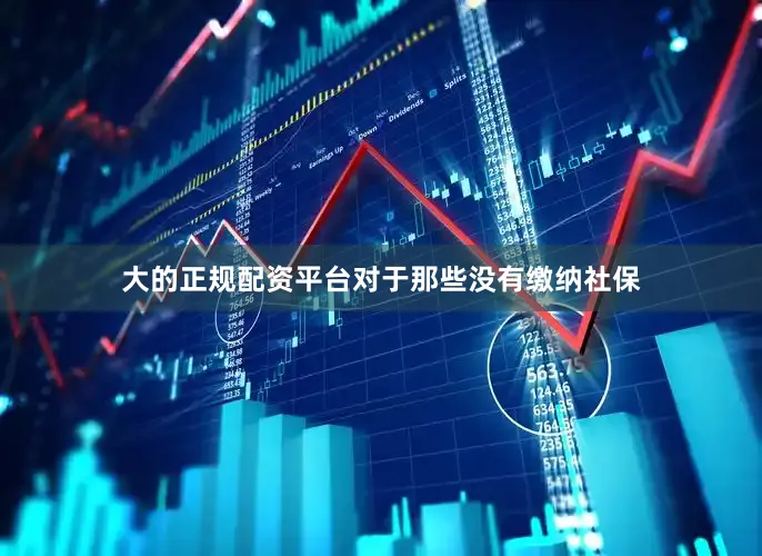大的正规配资平台对于那些没有缴纳社保