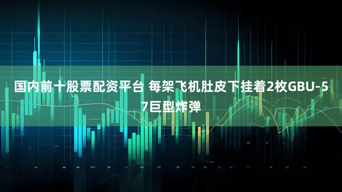 国内前十股票配资平台 每架飞机肚皮下挂着2枚GBU-57巨型炸弹