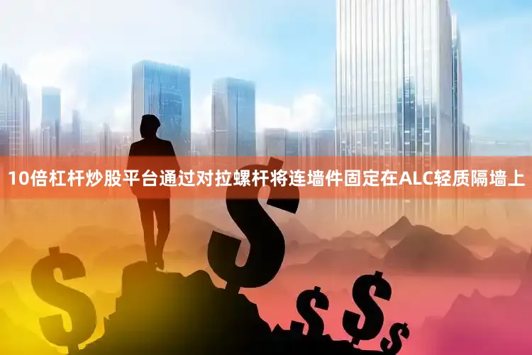 10倍杠杆炒股平台通过对拉螺杆将连墙件固定在ALC轻质隔墙上