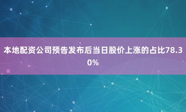 本地配资公司预告发布后当日股价上涨的占比78.30%