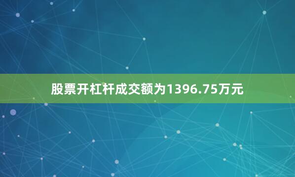 股票开杠杆成交额为1396.75万元