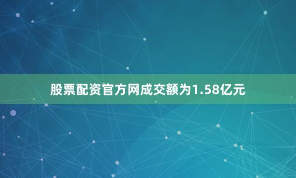 股票配资官方网成交额为1.58亿元