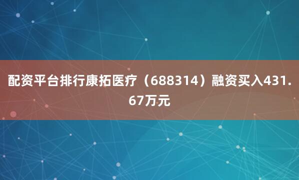 配资平台排行康拓医疗（688314）融资买入431.67万元
