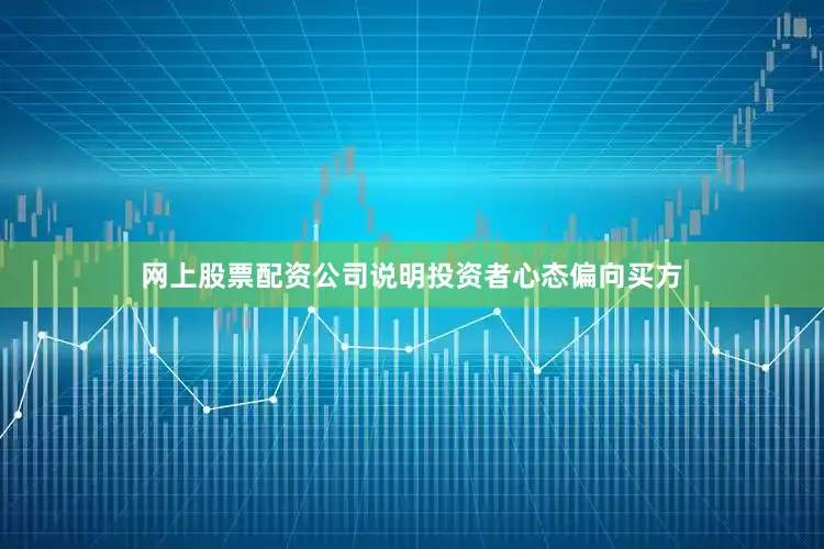 网上股票配资公司说明投资者心态偏向买方