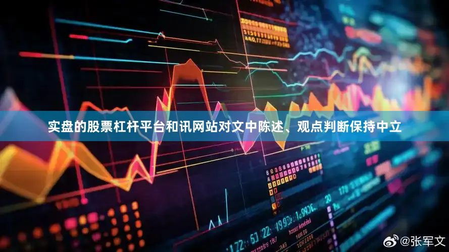 实盘的股票杠杆平台和讯网站对文中陈述、观点判断保持中立