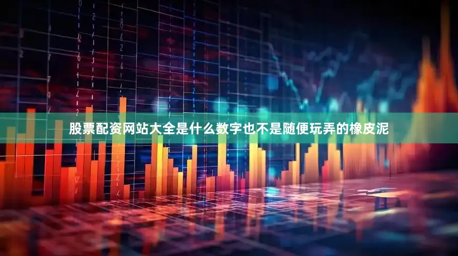 股票配资网站大全是什么数字也不是随便玩弄的橡皮泥