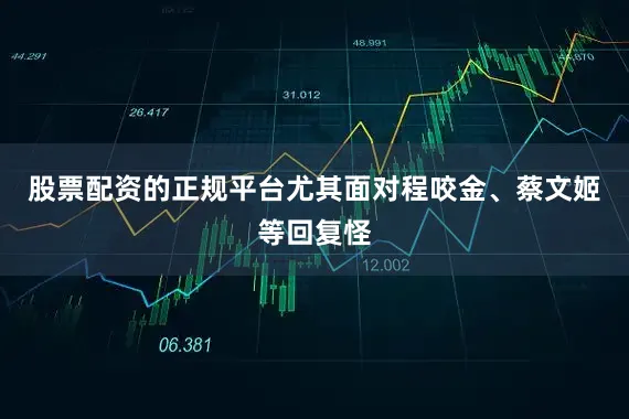 股票配资的正规平台尤其面对程咬金、蔡文姬等回复怪