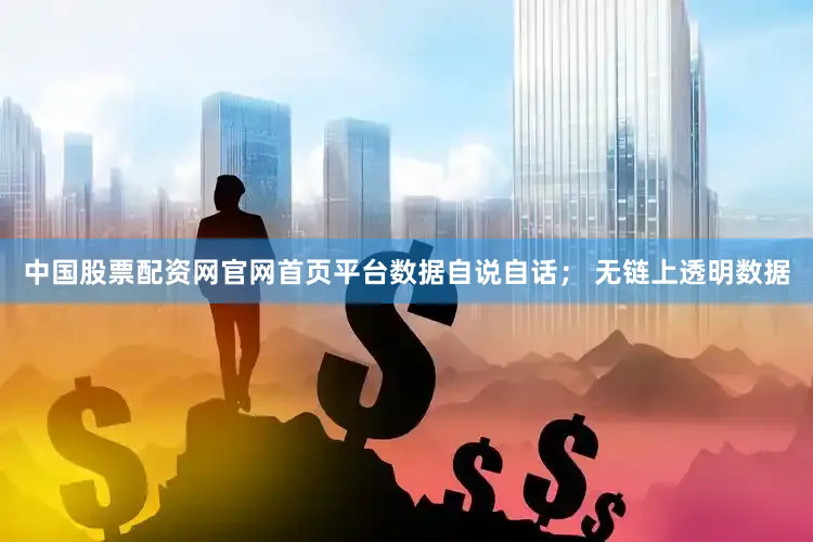 中国股票配资网官网首页平台数据自说自话; 无链上透明数据