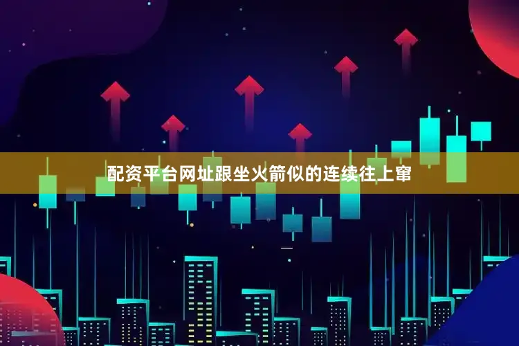 配资平台网址跟坐火箭似的连续往上窜