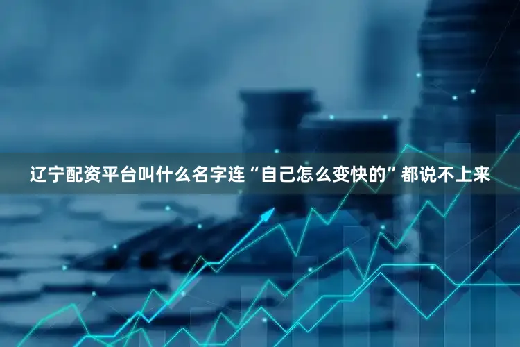 辽宁配资平台叫什么名字连“自己怎么变快的”都说不上来
