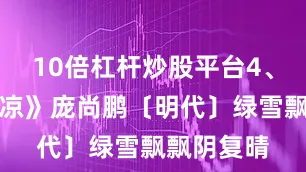 10倍杠杆炒股平台4、《竹下乘凉》庞尚鹏〔明代〕绿雪飘飘阴复晴