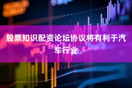 股票知识配资论坛协议将有利于汽车行业