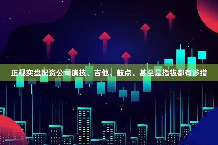 正规实盘配资公司演技、吉他、鼓点、甚至是指钹都有涉猎