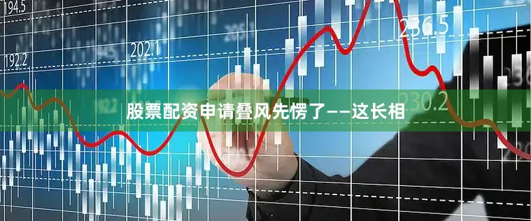 股票配资申请叠风先愣了——这长相