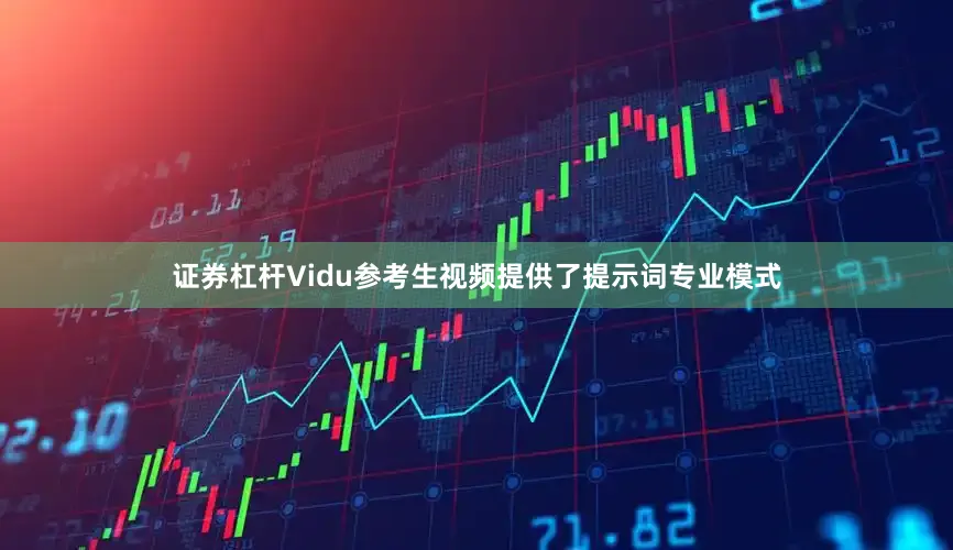 证券杠杆Vidu参考生视频提供了提示词专业模式