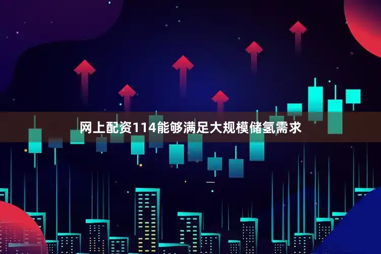 网上配资114能够满足大规模储氢需求