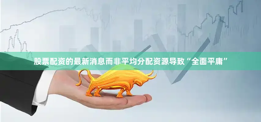 股票配资的最新消息而非平均分配资源导致“全面平庸”