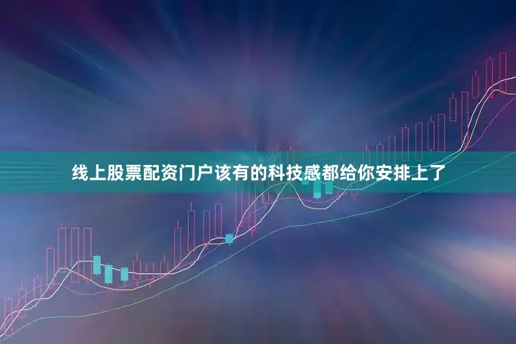 线上股票配资门户该有的科技感都给你安排上了