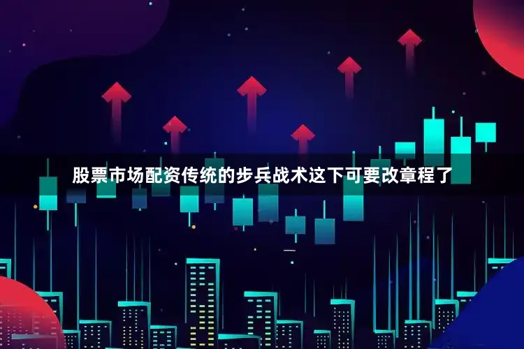 股票市场配资传统的步兵战术这下可要改章程了
