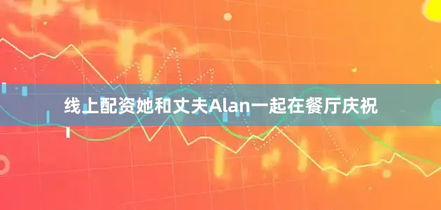线上配资她和丈夫Alan一起在餐厅庆祝