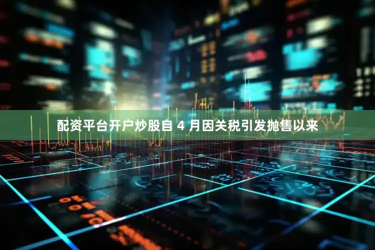 配资平台开户炒股　　自 4 月因关税引发抛售以来