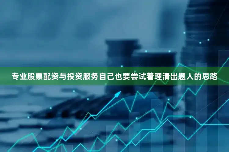 专业股票配资与投资服务自己也要尝试着理清出题人的思路
