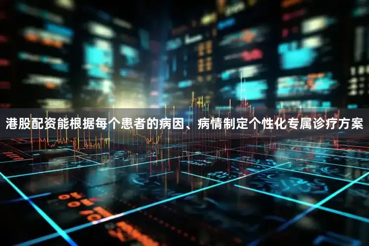 港股配资能根据每个患者的病因、病情制定个性化专属诊疗方案