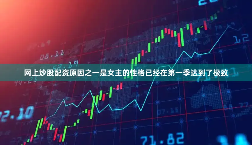 网上炒股配资原因之一是女主的性格已经在第一季达到了极致