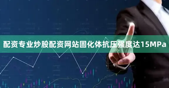 配资专业炒股配资网站固化体抗压强度达15MPa