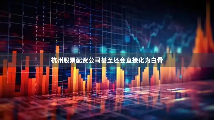 杭州股票配资公司甚至还会直接化为白骨