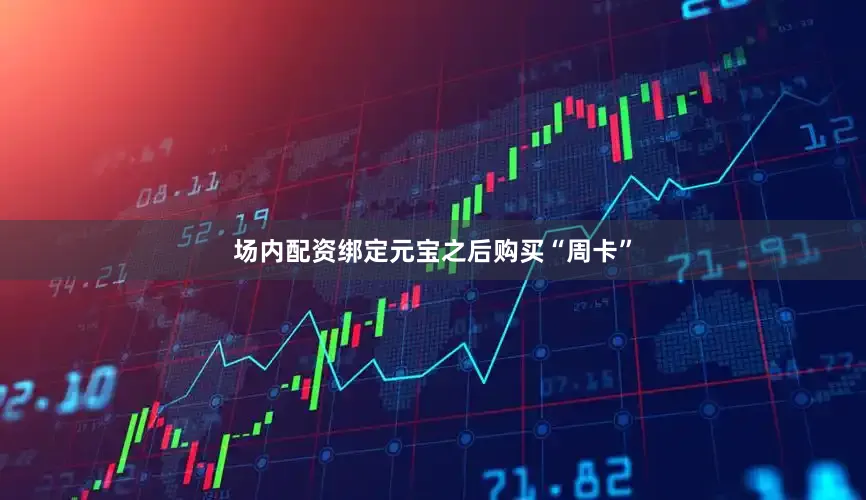 场内配资绑定元宝之后购买“周卡”